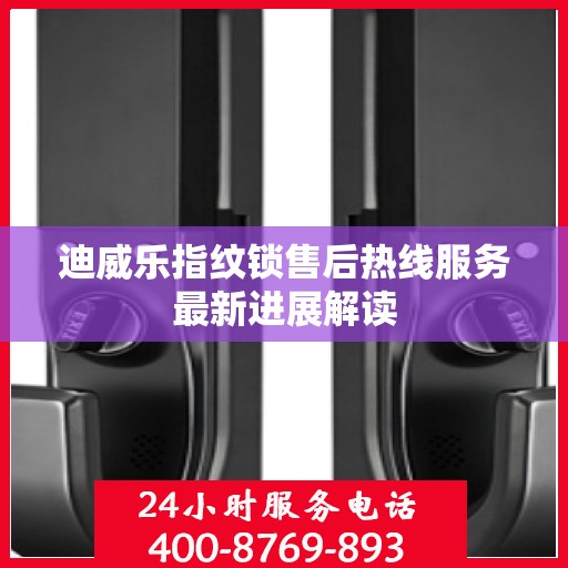 迪威乐指纹锁售后热线服务最新进展解读