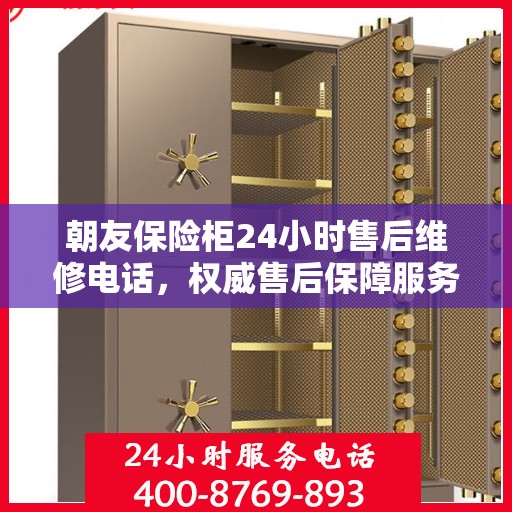 朝友保险柜24小时售后维修电话，权威售后保障服务指南