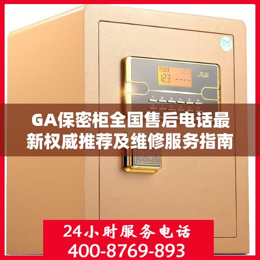 GA保密柜全国售后电话最新权威推荐及维修服务指南