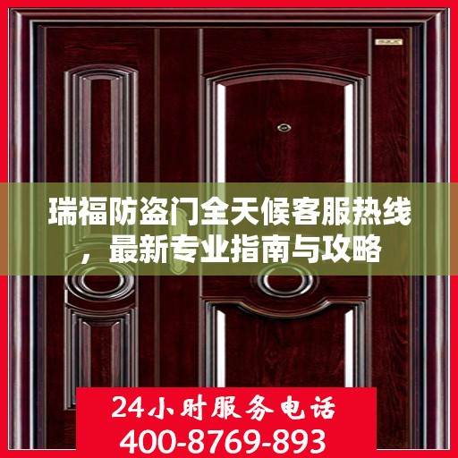 瑞福防盗门全天候客服热线，最新专业指南与攻略