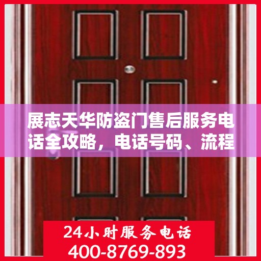 展志天华防盗门售后服务电话全攻略，电话号码、流程及更多细节解析