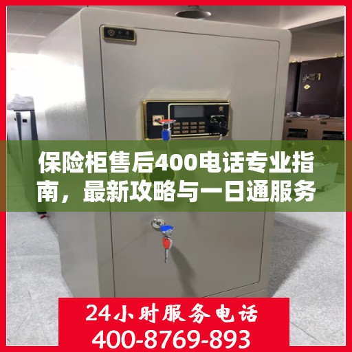 保险柜售后400电话专业指南，最新攻略与一日通服务体验