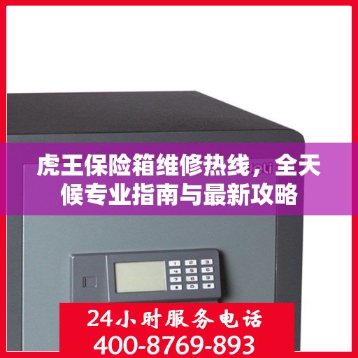 虎王保险箱维修热线，全天候专业指南与最新攻略