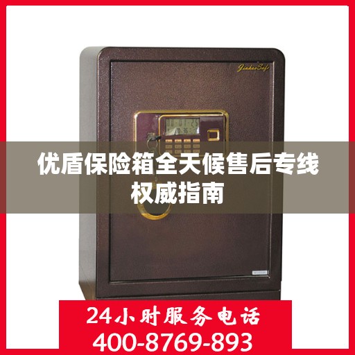 优盾保险箱全天候售后专线权威指南