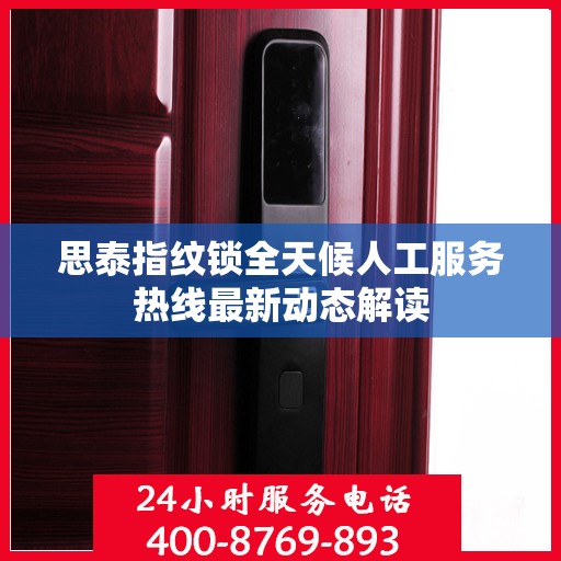 思泰指纹锁全天候人工服务热线最新动态解读