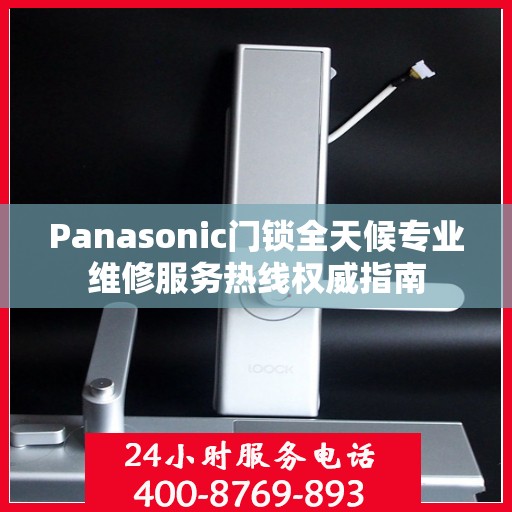 Panasonic门锁全天候专业维修服务热线权威指南