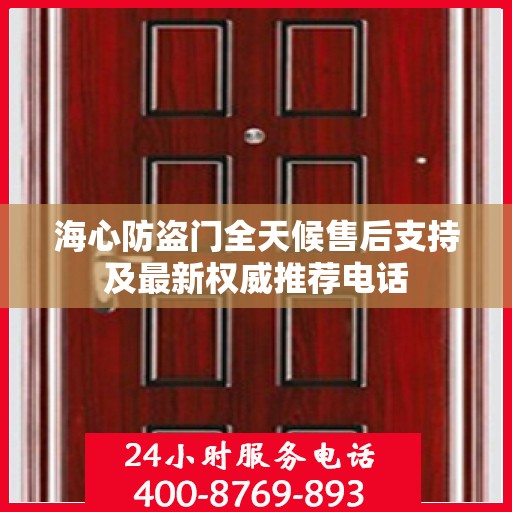 海心防盗门全天候售后支持及最新权威推荐电话