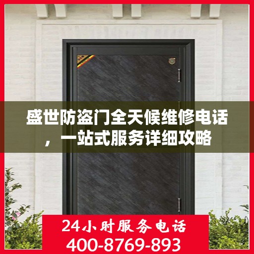 盛世防盗门全天候维修电话，一站式服务详细攻略