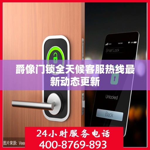 爵像门锁全天候客服热线最新动态更新