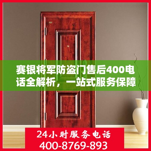 赛银将军防盗门售后400电话全解析，一站式服务保障，让您无忧选购！