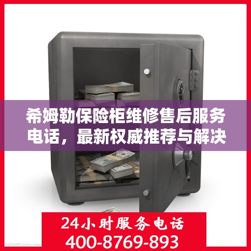 希姆勒保险柜维修售后服务电话，最新权威推荐与解决方案