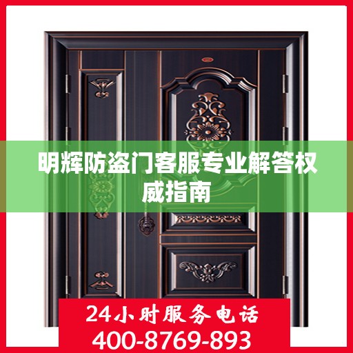 明辉防盗门客服专业解答权威指南