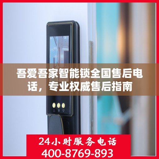 吾爱吾家智能锁全国售后电话，专业权威售后指南