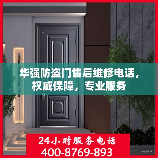 华强防盗门售后维修电话，权威保障，专业服务