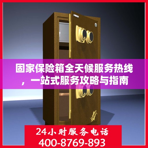 固家保险箱全天候服务热线，一站式服务攻略与指南