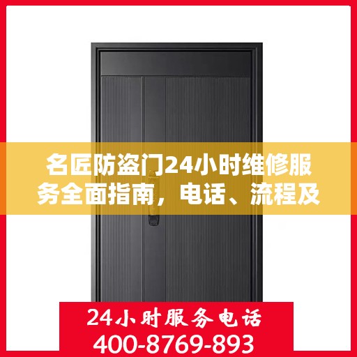 名匠防盗门24小时维修服务全面指南，电话、流程及注意事项详解