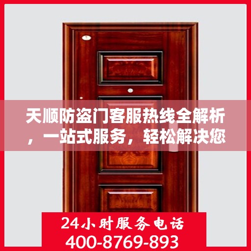 天顺防盗门客服热线全解析，一站式服务，轻松解决您的疑问和需求