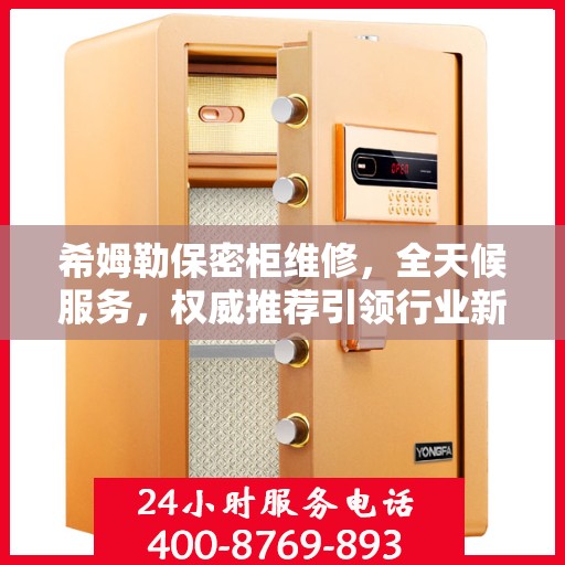 希姆勒保密柜维修，全天候服务，权威推荐引领行业新标杆