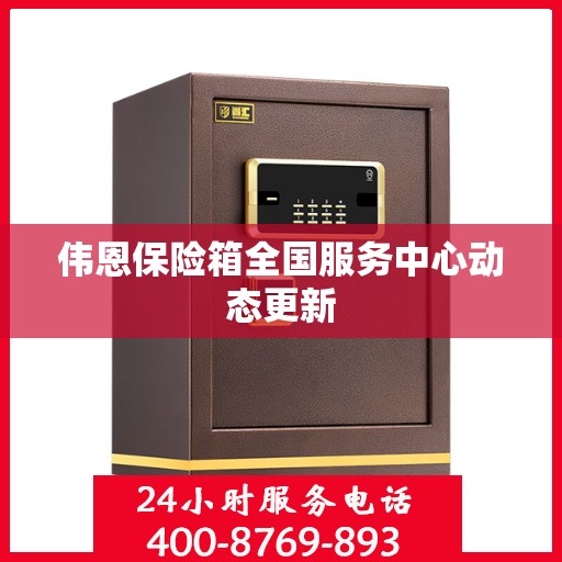 伟恩保险箱全国服务中心动态更新