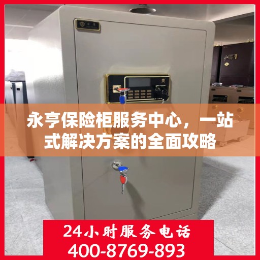 永亨保险柜服务中心，一站式解决方案的全面攻略