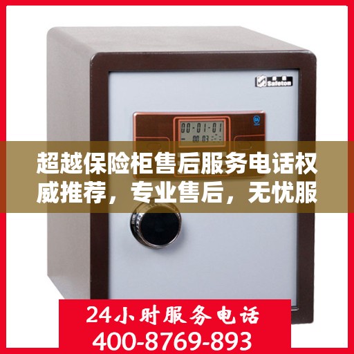 超越保险柜售后服务电话权威推荐，专业售后，无忧服务