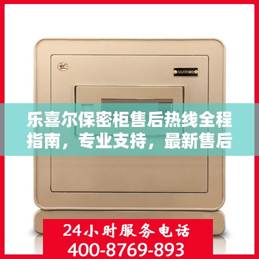 乐喜尔保密柜售后热线全程指南，专业支持，最新售后攻略
