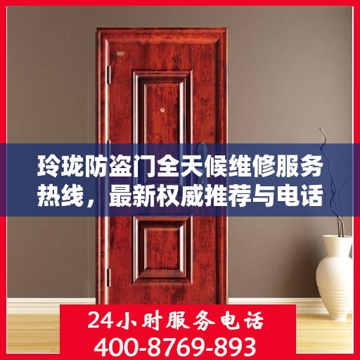 玲珑防盗门全天候维修服务热线，最新权威推荐与电话服务指南