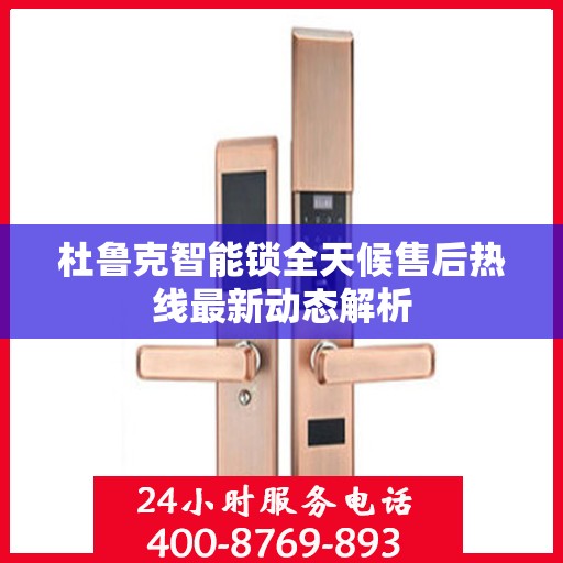 杜鲁克智能锁全天候售后热线最新动态解析