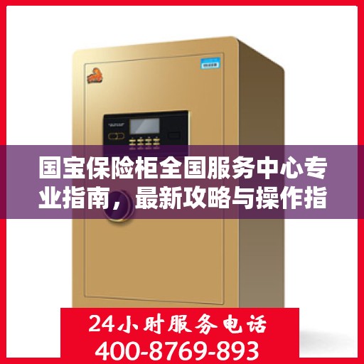 国宝保险柜全国服务中心专业指南，最新攻略与操作指南
