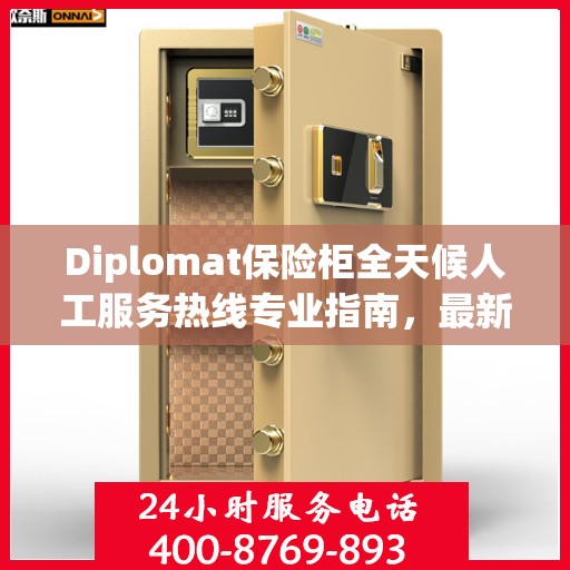 Diplomat保险柜全天候人工服务热线专业指南，最新解决方案与攻略