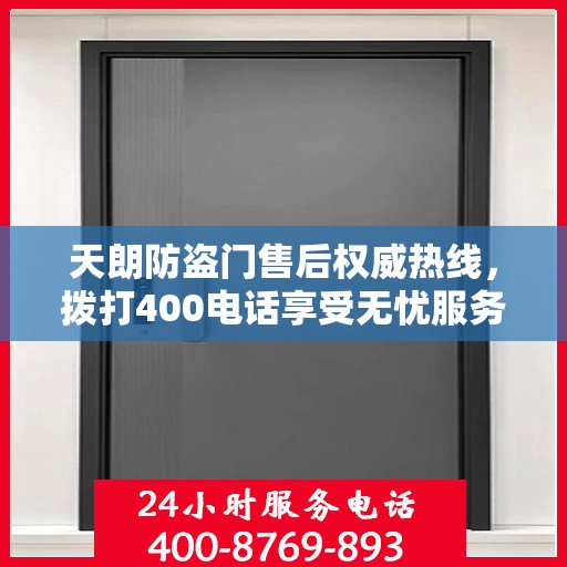 天朗防盗门售后权威热线，拨打400电话享受无忧服务体验！