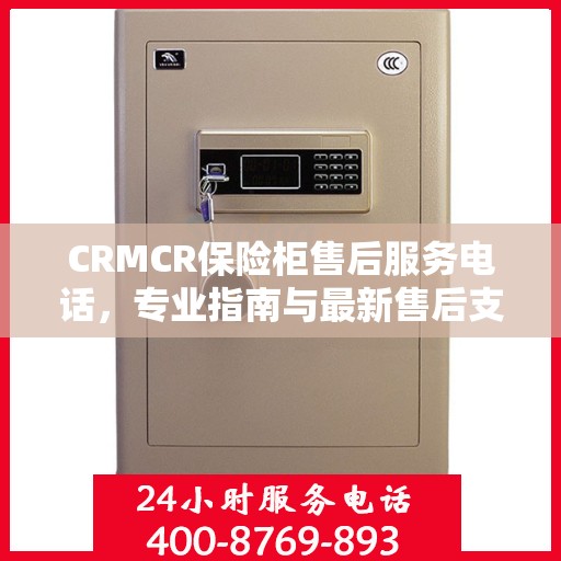 CRMCR保险柜售后服务电话，专业指南与最新售后支持攻略
