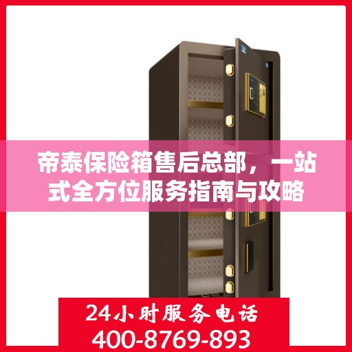 帝泰保险箱售后总部，一站式全方位服务指南与攻略
