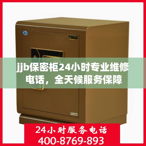 jjb保密柜24小时专业维修电话，全天候服务保障
