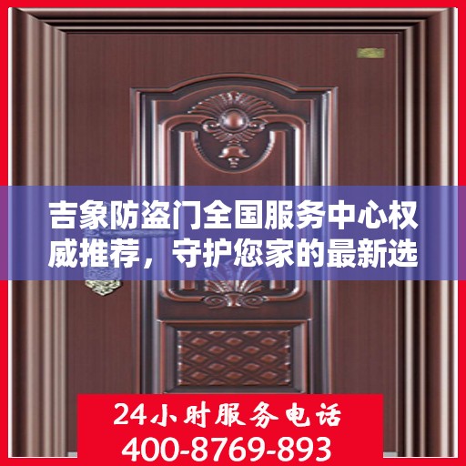 吉象防盗门全国服务中心权威推荐，守护您家的最新选择