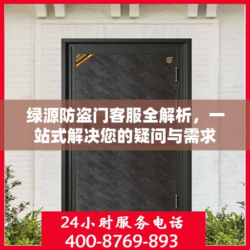 绿源防盗门客服全解析，一站式解决您的疑问与需求