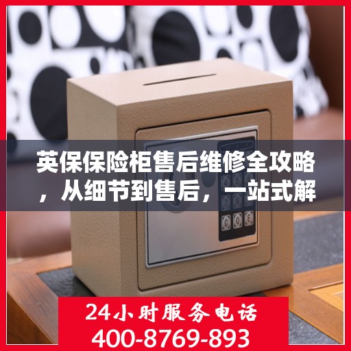 英保保险柜售后维修全攻略，从细节到售后，一站式解决方案