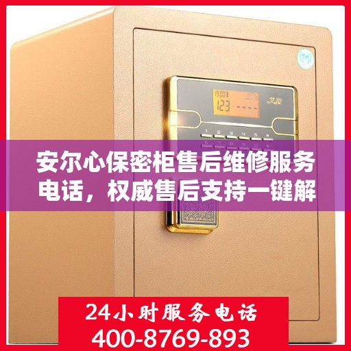 安尔心保密柜售后维修服务电话，权威售后支持一键解决疑虑