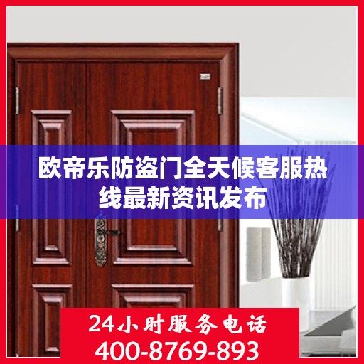 欧帝乐防盗门全天候客服热线最新资讯发布