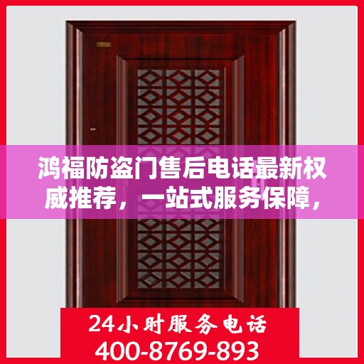 鸿福防盗门售后电话最新权威推荐，一站式服务保障，让您无忧！