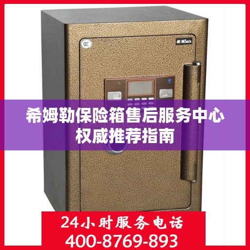 希姆勒保险箱售后服务中心权威推荐指南
