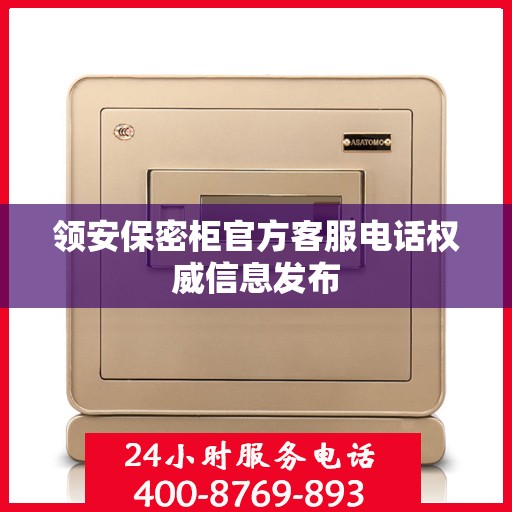 领安保密柜官方客服电话权威信息发布
