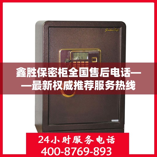 鑫胜保密柜全国售后电话——最新权威推荐服务热线