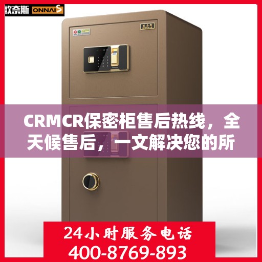 CRMCR保密柜售后热线，全天候售后，一文解决您的所有疑问