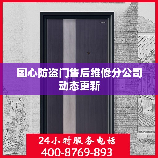 固心防盗门售后维修分公司动态更新