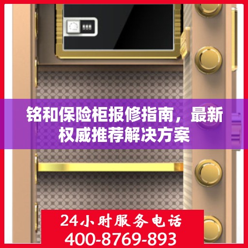 铭和保险柜报修指南，最新权威推荐解决方案