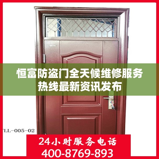 恒富防盗门全天候维修服务热线最新资讯发布