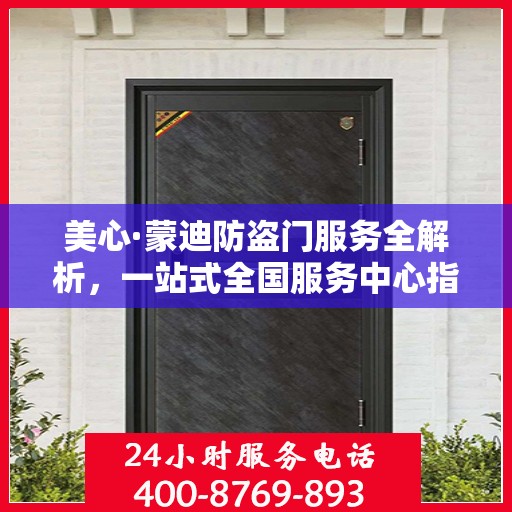 美心·蒙迪防盗门服务全解析，一站式全国服务中心指南