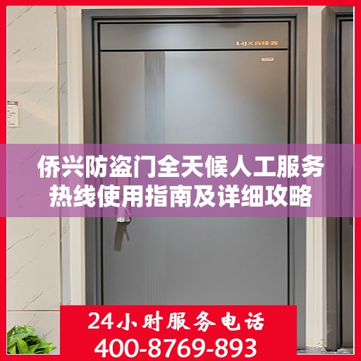 侨兴防盗门全天候人工服务热线使用指南及详细攻略