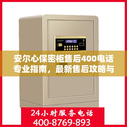安尔心保密柜售后400电话专业指南，最新售后攻略与指南